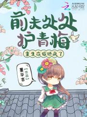 前夫处处护青梅,重生改嫁他疯了 前夫处处护青梅,重生改嫁他疯了